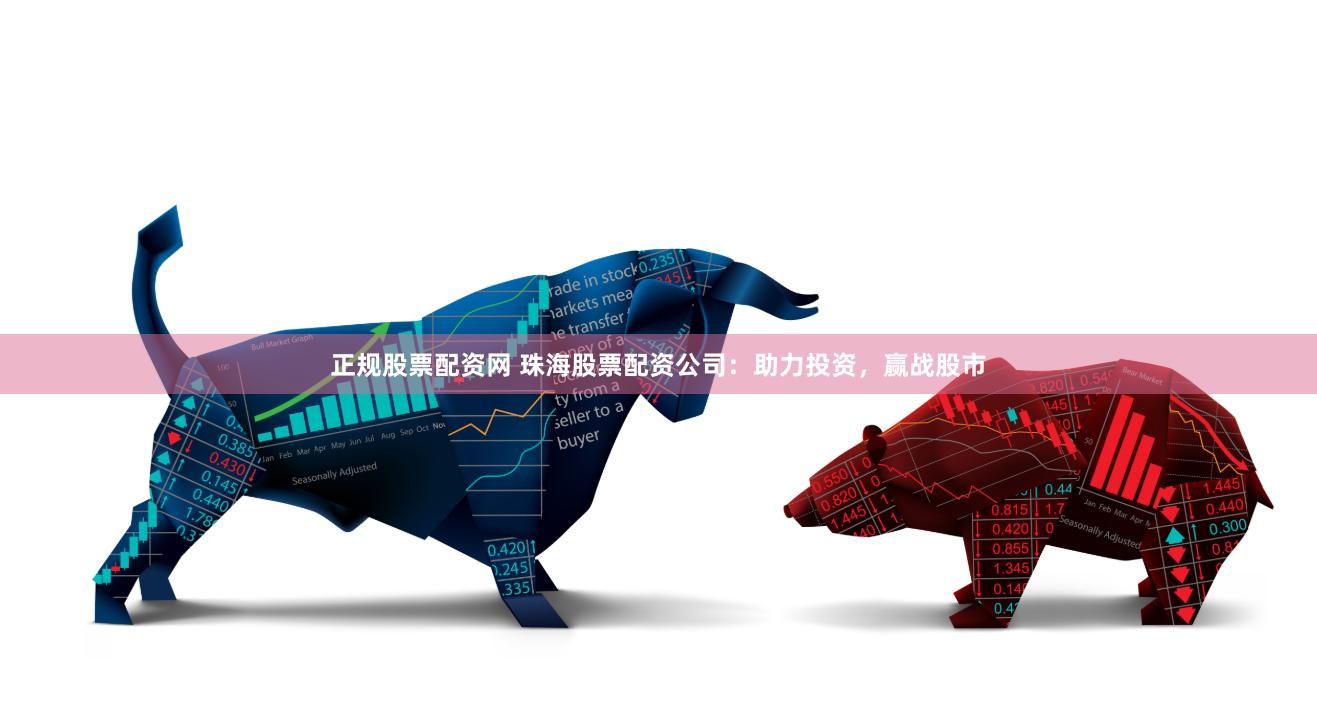 正规股票配资网 珠海股票配资公司：助力投资，赢战股市