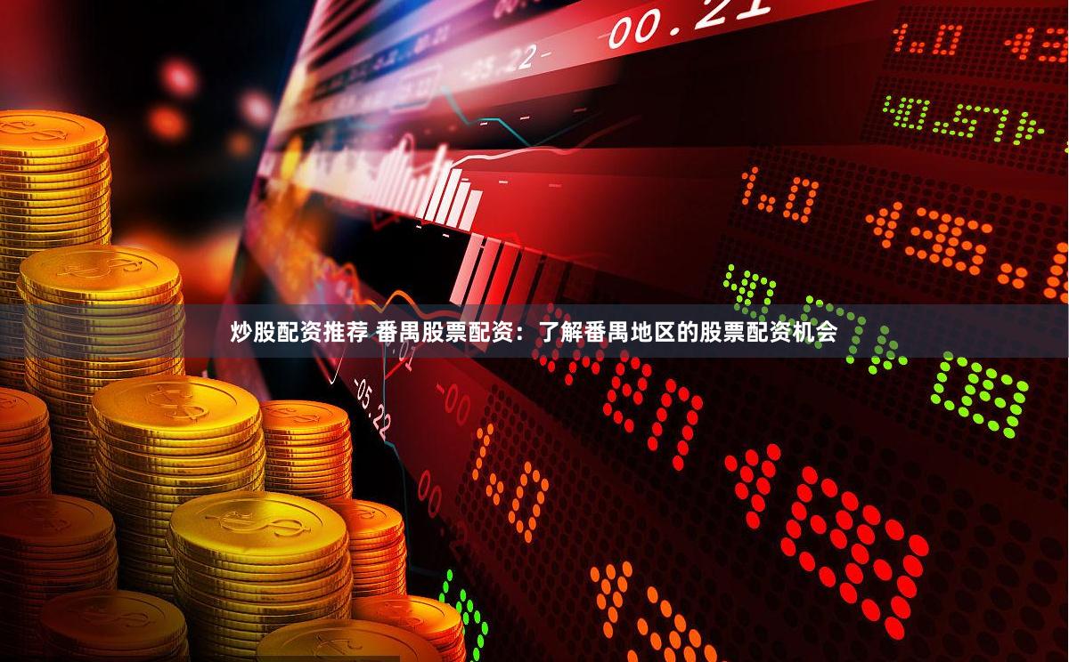 炒股配资推荐 番禺股票配资：了解番禺地区的股票配资机会