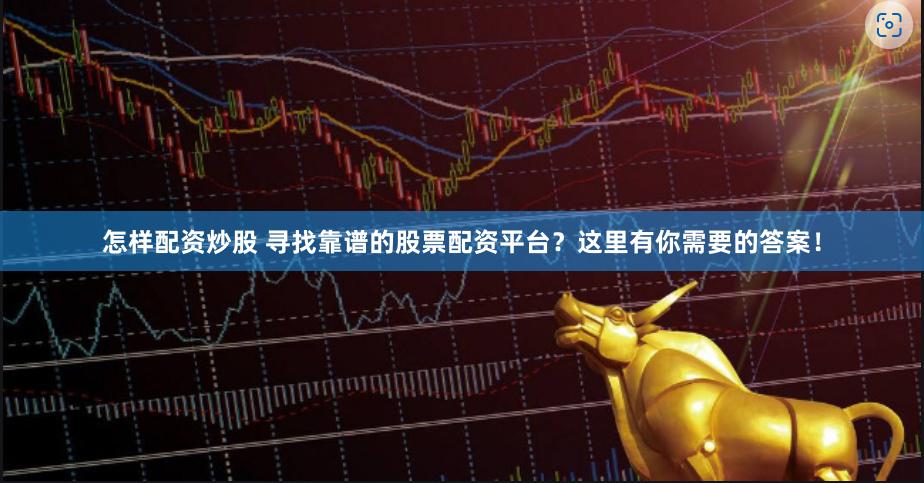 怎样配资炒股 寻找靠谱的股票配资平台？这里有你需要的答案！